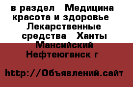  в раздел : Медицина, красота и здоровье » Лекарственные средства . Ханты-Мансийский,Нефтеюганск г.